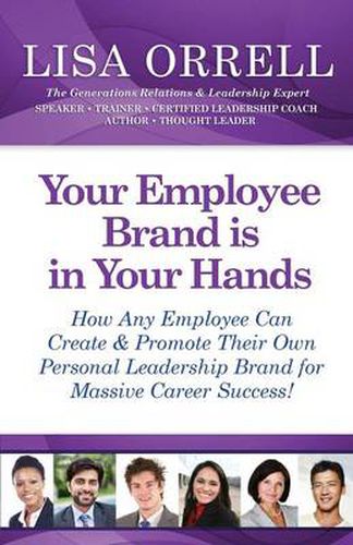 Your Employee Brand Is in Your Hands: How Any Employee Can Create & Promote Their Own Personal Leadership Brand for Massive Career Success!