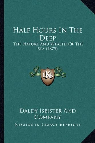 Cover image for Half Hours in the Deep: The Nature and Wealth of the Sea (1875)