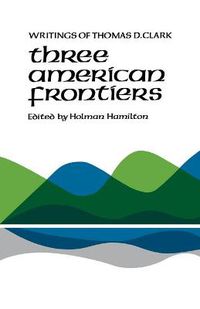 Cover image for Three American Frontiers: Writings of Thomas D. Clark