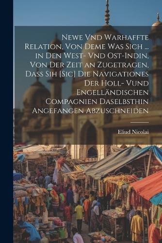 Cover image for Newe Vnd Warhaffte Relation, Von Deme Was Sich ... in Den West- Vnd Ost-Indin, Von Der Zeit an Zugetragen, Dass Sih [Sic] Die Navigationes Der Holl- Vund Engellaendischen Compagnien Daselbsthin Angefangen Abzuschneiden