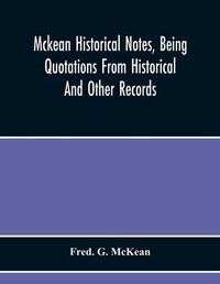 Cover image for Mckean Historical Notes, Being Quotations From Historical And Other Records, Relating Chiefly To Maciain-Macdonalds, Many Calling Themselves Mccain, Mccane, Mcean, Macian, Mcian, Mckean, Mackane, Mckeehan, Mckeen, Mckeon, Etc.