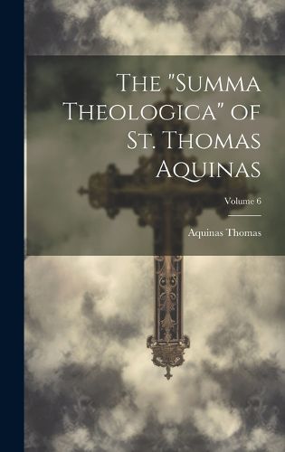 Cover image for The "Summa Theologica" of St. Thomas Aquinas; Volume 6