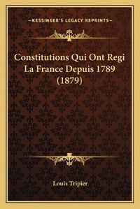 Cover image for Constitutions Qui Ont Regi La France Depuis 1789 (1879)