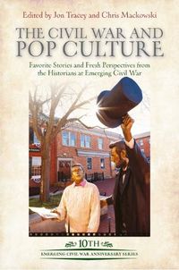 Cover image for The Civil War and Pop Culture: Favorite Stories and Fresh Perspectives from the Historians at Emerging Civil War