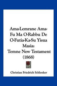 Cover image for AMA-Lemrane AMA-Fu Ma O-Rabbu de O-Futia-Ka-Su Yisua Masia: Temne New Testament (1868)