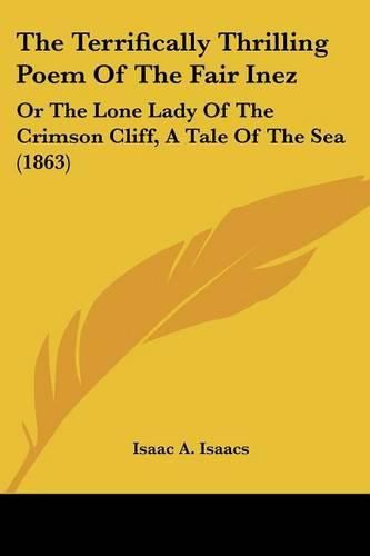 Cover image for The Terrifically Thrilling Poem of the Fair Inez: Or the Lone Lady of the Crimson Cliff, a Tale of the Sea (1863)