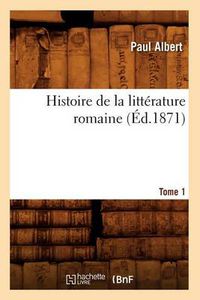 Cover image for Histoire de la Litterature Romaine. Tome 1 (Ed.1871)