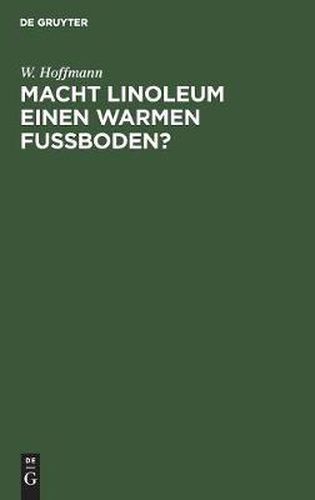 Cover image for Macht Linoleum Einen Warmen Fussboden?: Untersuchungen UEber Das Warmeleitungsvermoegen Des Linoleums ALS Fussbodenbelag Im Vergleich Zu Holz- Und Estrichfussboeden