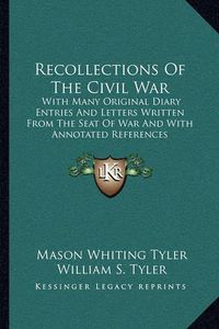 Cover image for Recollections of the Civil War: With Many Original Diary Entries and Letters Written from the Seat of War and with Annotated References