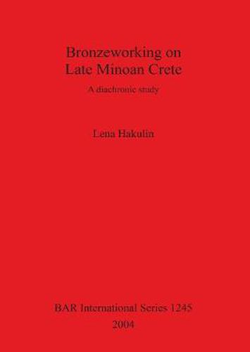 Cover image for Bronzeworking on Late Minoan Crete: A diachronic study