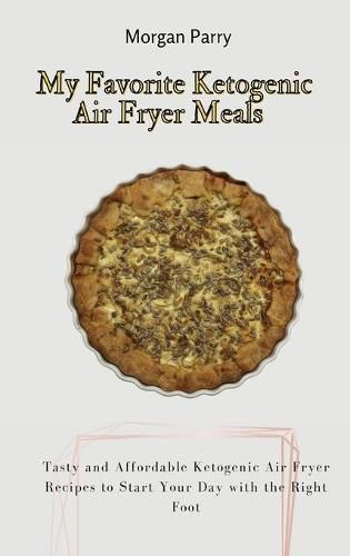 Cover image for My Favorite Ketogenic Air Fryer Meals: Tasty and Affordable Ketogenic Air Fryer Recipes to Start Your Day with the Right Foot