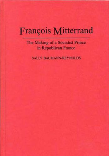 Cover image for Francois Mitterrand: The Making of a Socialist Prince in Republican France