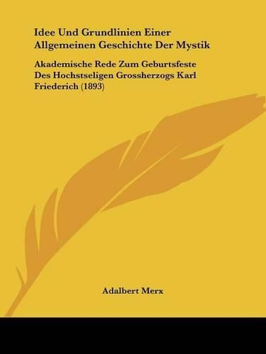 Cover image for Idee Und Grundlinien Einer Allgemeinen Geschichte Der Mystik: Akademische Rede Zum Geburtsfeste Des Hochstseligen Grossherzogs Karl Friederich (1893)