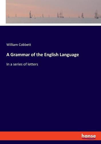 Cover image for A Grammar of the English Language: In a series of letters