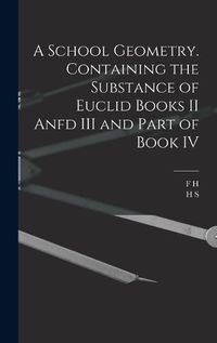 Cover image for A School Geometry. Containing the Substance of Euclid Books II Anfd III and Part of Book IV