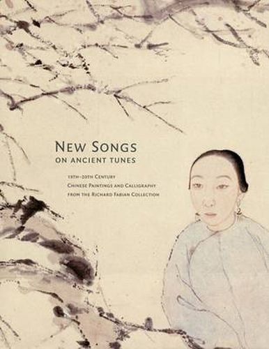 Cover image for New Songs on Ancient Tunes: 19th-20th Century Chinese Paintings and Calligraphy from the Richard Fabian Collection