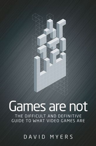 Cover image for Games are Not: The Difficult and Definitive Guide to What Video Games are