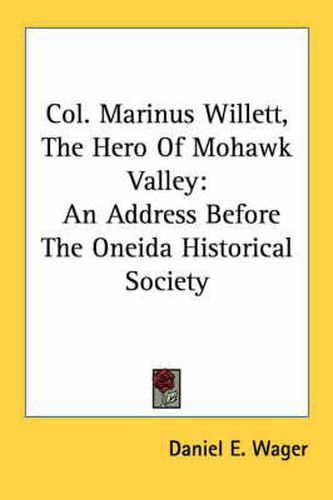 Cover image for Col. Marinus Willett, the Hero of Mohawk Valley: An Address Before the Oneida Historical Society