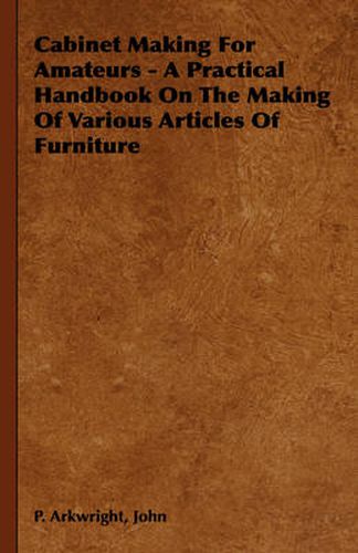Cover image for Cabinet Making for Amateurs - A Practical Handbook on the Making of Various Articles of Furniture