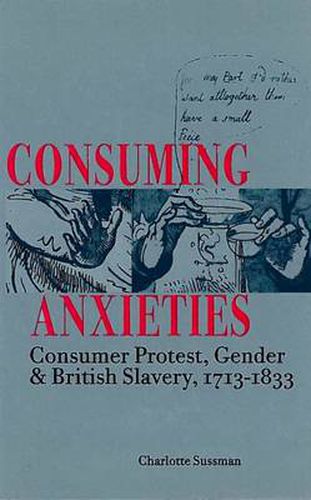 Cover image for Consuming Anxieties: Consumer Protest, Gender & British Slavery, 1713-1833