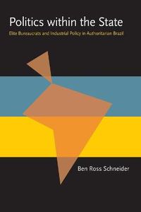 Cover image for Politics within the State: Elite Bureaucrats and Industrial Policy in Authoritarian Brazil