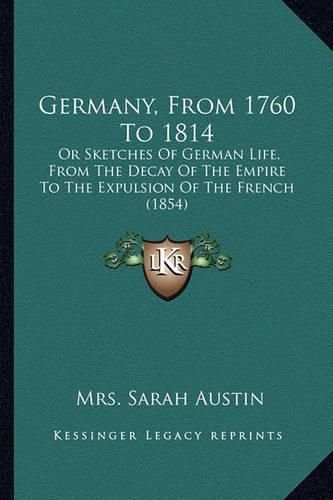 Germany, from 1760 to 1814: Or Sketches of German Life, from the Decay of the Empire to the Expulsion of the French (1854)