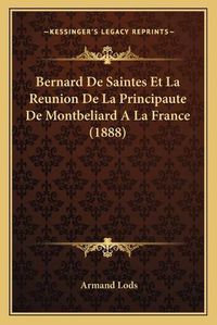 Cover image for Bernard de Saintes Et La Reunion de La Principaute de Montbeliard a la France (1888)