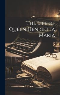 Cover image for The Life of Queen Henrietta Maria