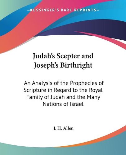 Cover image for Judah's Sceptre and Joseph's Birthright: An Analysis of the Prophecies of Scripture in Regard to the Royal Family of Judah and the Many Nations of Israel