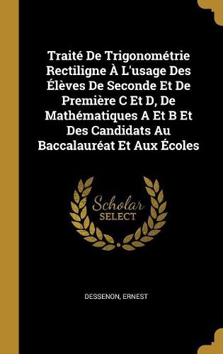 Cover image for Traite De Trigonometrie Rectiligne A L'usage Des Eleves De Seconde Et De Premiere C Et D, De Mathematiques A Et B Et Des Candidats Au Baccalaureat Et Aux Ecoles
