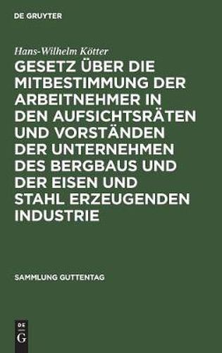 Gesetz UEber Die Mitbestimmung Der Arbeitnehmer in Den Aufsichtsraten Und Vorstanden Der Unternehmen Des Bergbaus Und Der Eisen Und Stahl Erzeugenden Industrie: Vom 21. Mai 1951