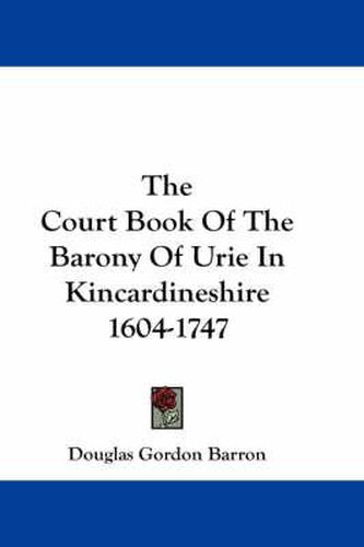 Cover image for The Court Book of the Barony of Urie in Kincardineshire 1604-1747