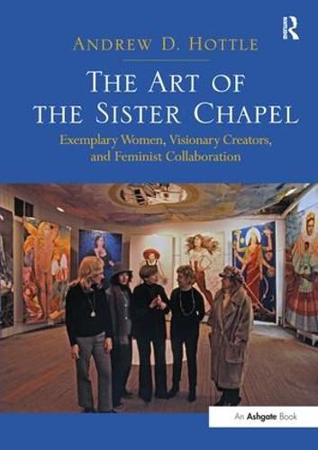 Cover image for The Art of the Sister Chapel: Exemplary Women, Visionary Creators, and Feminist Collaboration