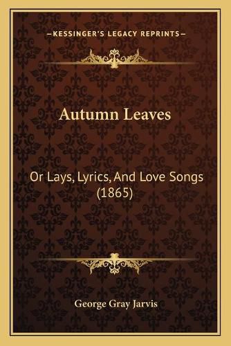 Cover image for Autumn Leaves: Or Lays, Lyrics, and Love Songs (1865)