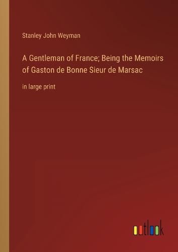 Cover image for A Gentleman of France; Being the Memoirs of Gaston de Bonne Sieur de Marsac