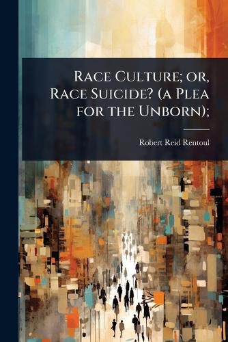 Cover image for Race Culture; or, Race Suicide? (a Plea for the Unborn);