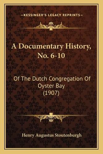 A Documentary History, No. 6-10: Of the Dutch Congregation of Oyster Bay (1907)