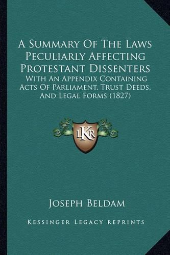 A Summary of the Laws Peculiarly Affecting Protestant Dissenters: With an Appendix Containing Acts of Parliament, Trust Deeds, and Legal Forms (1827)