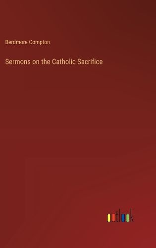 Cover image for Sermons on the Catholic Sacrifice