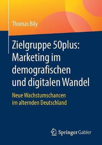 Cover image for Zielgruppe 50plus: Marketing Im Demografischen Und Digitalen Wandel: Neue Wachstumschancen Im Alternden Deutschland