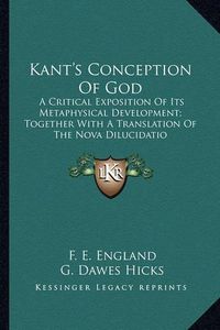 Cover image for Kant's Conception of God: A Critical Exposition of Its Metaphysical Development; Together with a Translation of the Nova Dilucidatio