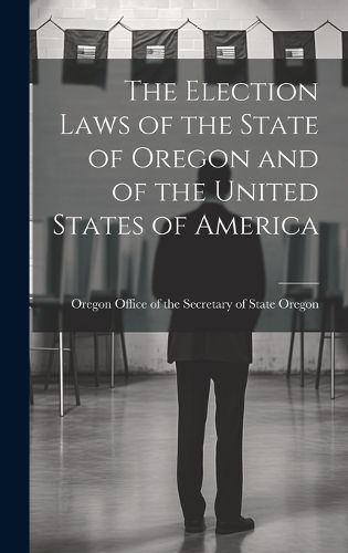 Cover image for The Election Laws of the State of Oregon and of the United States of America