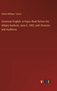 Cover image for American English. A Paper Read Before the Albany Institute, June 6, 1882, with Revision and Auditions