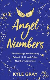 Cover image for Angel Numbers: The Message and Meaning Behind 11:11 and Other Number Sequences