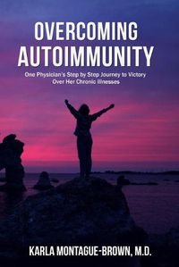 Cover image for Overcoming Autoimmunity: One Physician's Step by Step Journey to Victory Over Her Chronic Illnesses