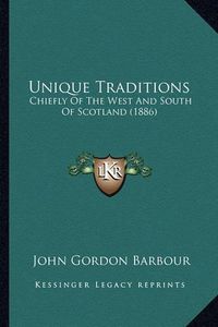 Cover image for Unique Traditions: Chiefly of the West and South of Scotland (1886)