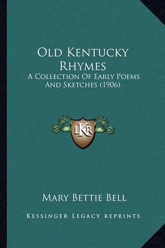 Cover image for Old Kentucky Rhymes Old Kentucky Rhymes: A Collection of Early Poems and Sketches (1906) a Collection of Early Poems and Sketches (1906)