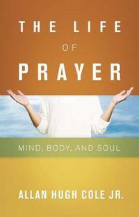 Cover image for The Life of Prayer: Mind, Body, and Soul