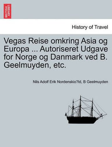 Vegas Reise omkring Asia og Europa ... Autoriseret Udgave for Norge og Danmark ved B. Geelmuyden, etc. Forste Del