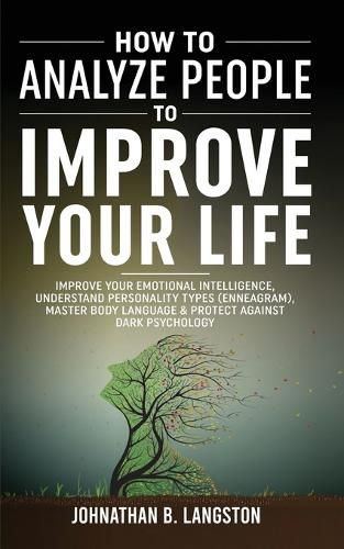 Cover image for How To Analyze People To Improve Your Life: Improve Your Emotional Intelligence, Understand Personality Types (Enneagram), Master Body Language & Protect Against Dark Psychology